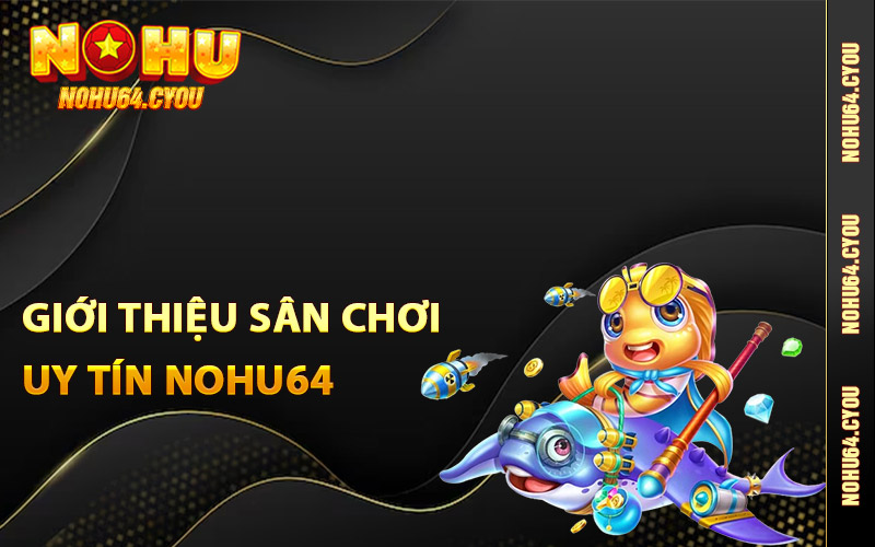 Giới thiệu sân chơi uy tín Nohu64